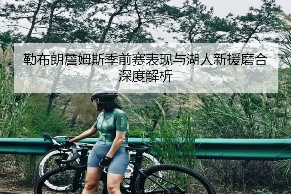 勒布朗詹姆斯季前赛表现与湖人新援磨合深度解析